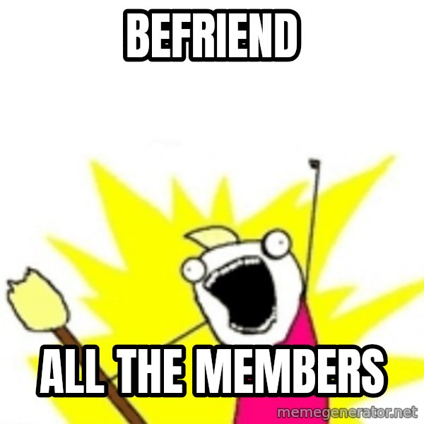 X ALL THE THINGS meme: BEFRIEND / ALL THE MEMBERS