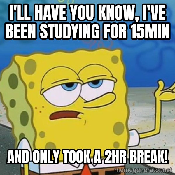 I'll have you know Spongebob meme: I'll have you know, I've been studying for 15min / And only took a 2hr break!