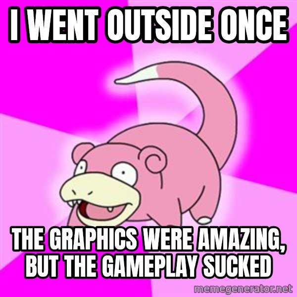 Slowpoke meme: I went outside once / The graphics were amazing, but the gameplay sucked