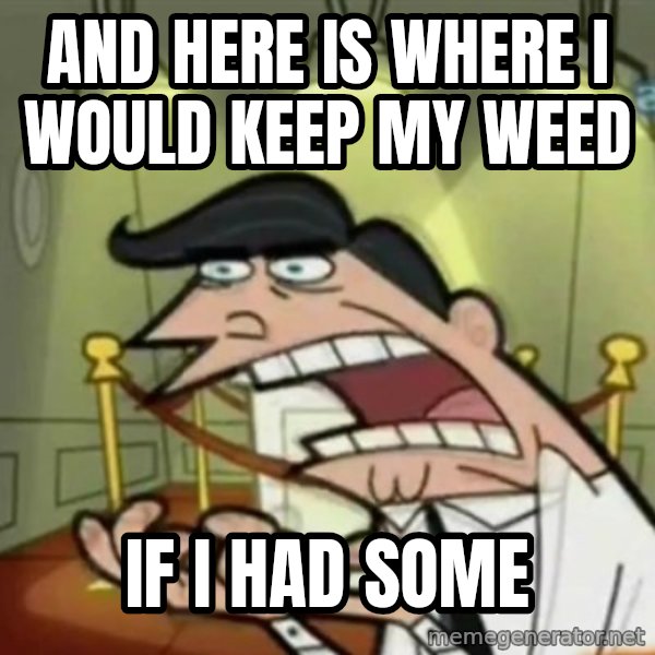 If i had one meme: And here is where i would keep my weed / if i had some