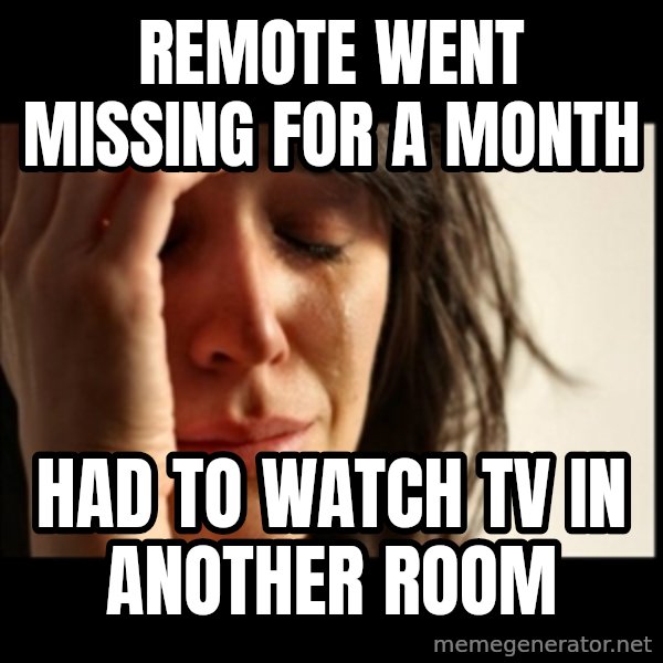 First World Problems meme: Remote went missing for a month / Had to watch TV in another room