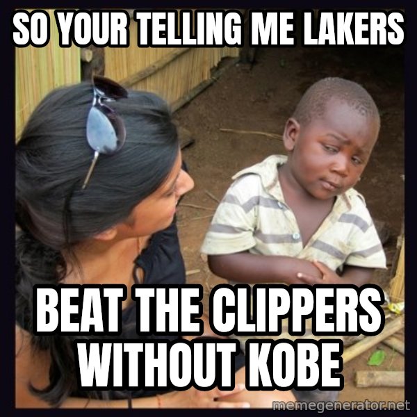 Skeptical third-world kid meme: So your telling me Lakers / Beat the CLippers without kobe