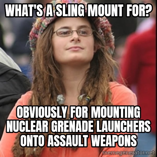 College Liberal meme: What's a sling mount for? / Obviously for mounting nuclear grenade launchers onto assault weapons