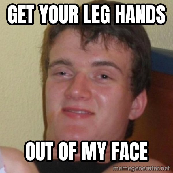 Really Stoned Guy meme: Get your leg hands / out of my face