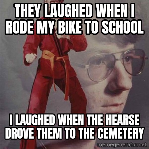 PTSD Karate Kyle meme: they laughed when I rode my bike to school / I laughed when the hearse drove them to the cemetery