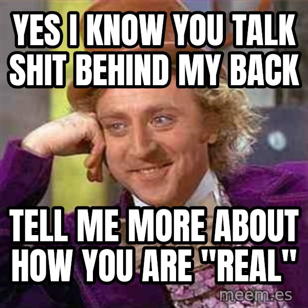 Charlie meme meme: Yes I know you talk shit behind my back / Tell me more about how you are "real"