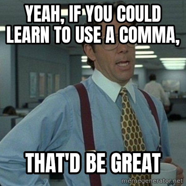 Office Space That Would Be Great meme: Yeah, if you could learn to use a comma, / that'd be great