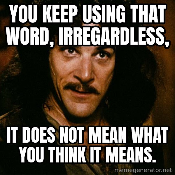 Inigo Montoya meme: You keep using that word, irregardless, / It does not mean what you think it means.