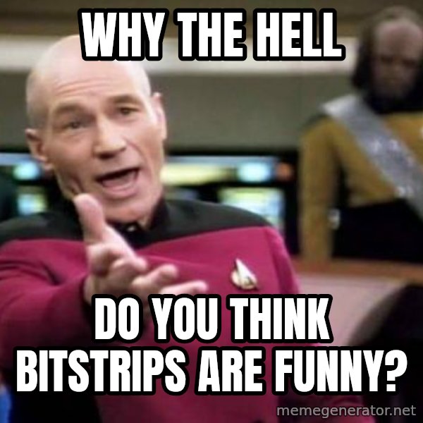 Picard Wtf meme: WHY THE HELL / DO YOU THINK BITSTRIPS ARE FUNNY?