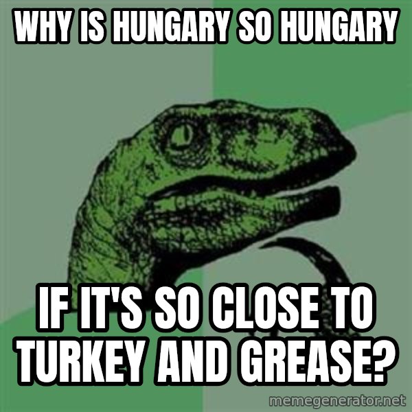 Philosoraptor meme: Why is Hungary so hungary / if it's so close to turkey and grease?