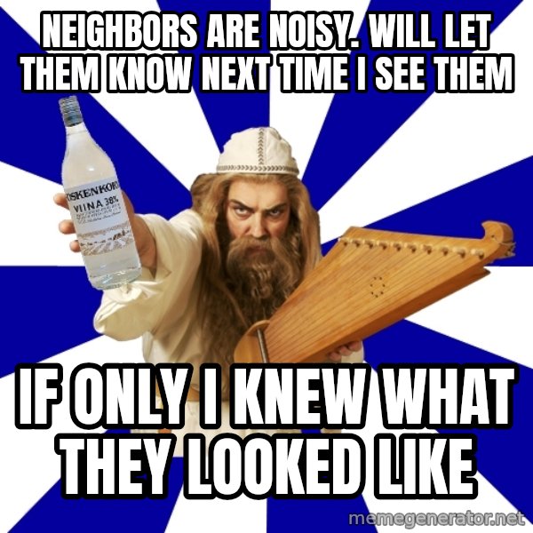 FinnishProblems meme: Neighbors are noisy. Will let them know next time I see them / If only I knew what they looked like