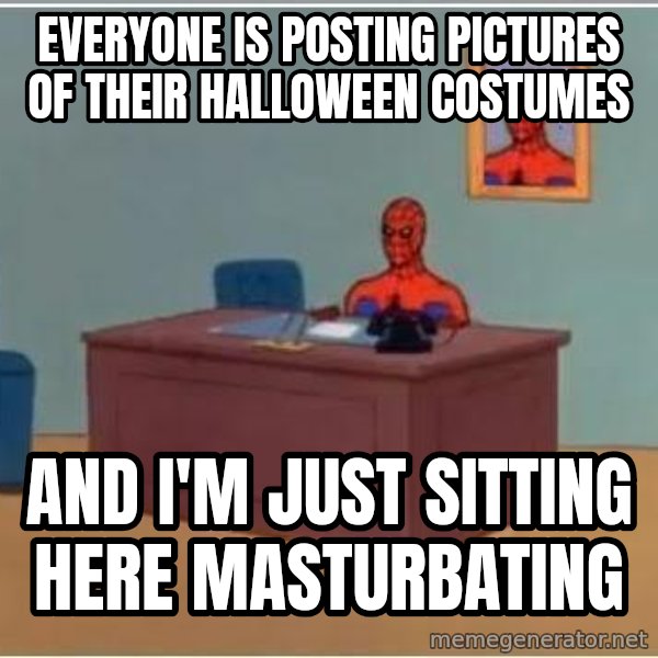 Spiderman Desk meme: everyone is posting pictures of their halloween costumes / and i'm just sitting here masturbating