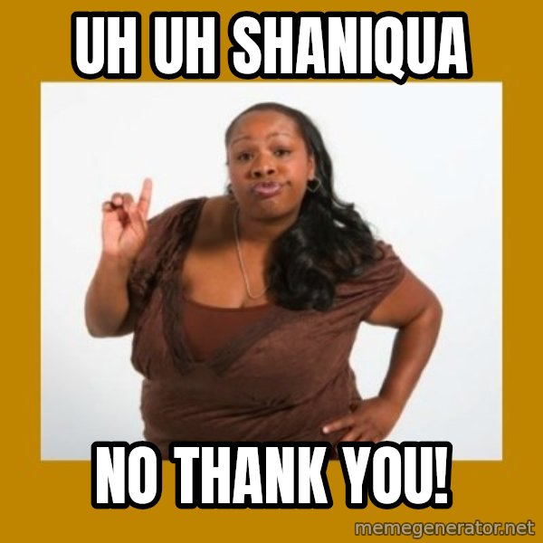 Angry Black Woman meme: Uh uh shaniqua / No thank you!