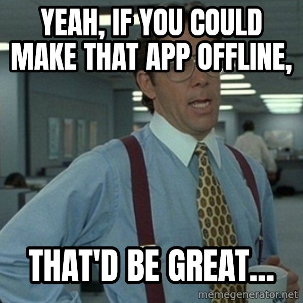 Office Space That Would Be Great meme: Yeah, if you could make that app offline, / THAT'D BE GREAT...