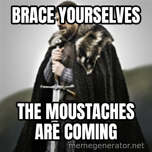 Brace yourselves. meme: BRACE YOURSELVES / THE MOUSTACHES ARE COMING