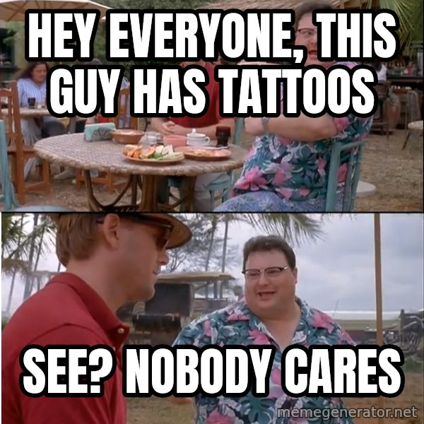See? Nobody Cares meme: Hey everyone, this guy has tattoos / See? Nobody cares
