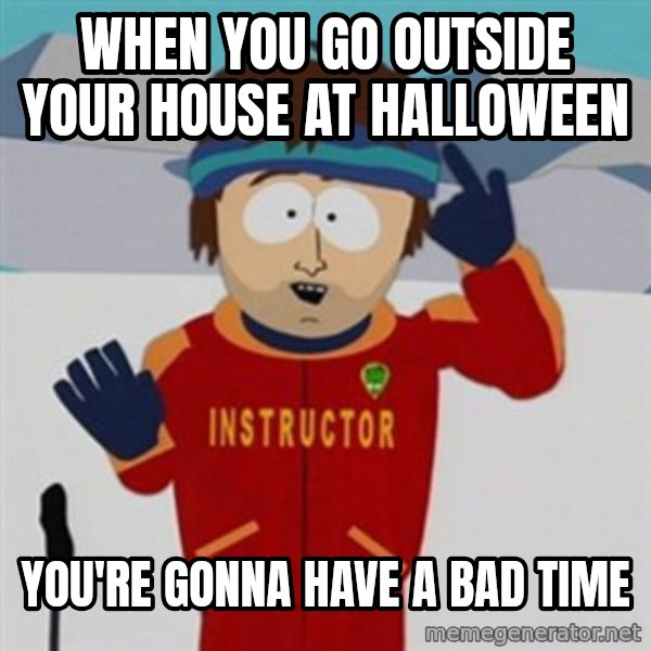 SouthPark Bad Time meme meme: WHEN YOU GO OUTSIDE YOUR HOUSE AT HALLOWEEN / YOU'RE GONNA HAVE A BAD TIME