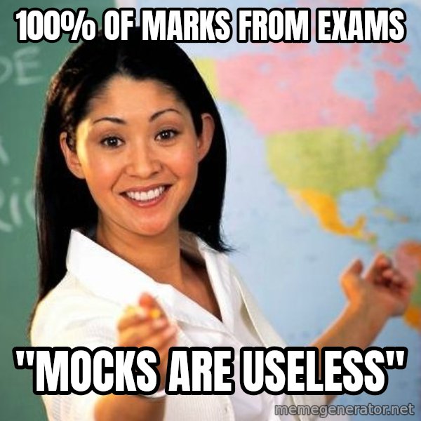 Unhelpful High School Teacher meme: 100% of marks from exams / "Mocks are useless"