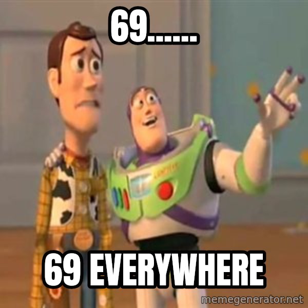 X, X Everywhere  meme: 69...... / 69 EVERYWHERE
