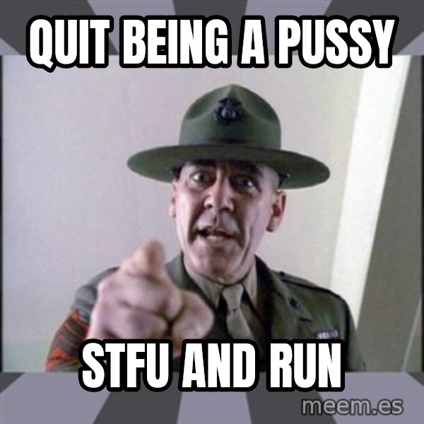 R. Lee Ermey meme: quit being a pussy / stfu and run
