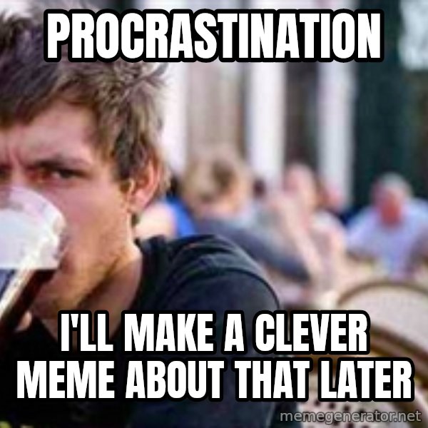 The Lazy College Senior meme: Procrastination / I'll make a clever meme about that later