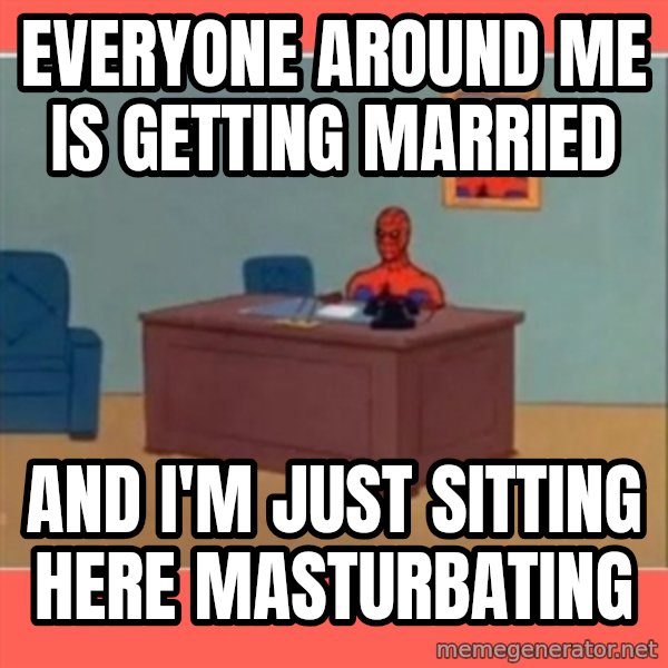 Masturbating Spider-Man meme: EVERYONE AROUND ME IS GETTING MARRIED / AND I'M JUST SITTING HERE MASTURBATING