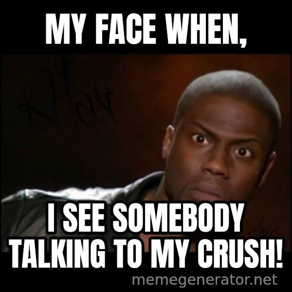 Kevin Hart Wait meme: My Face When, / I see somebody talking to my crush!