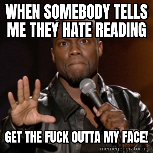 Kevin Hart meme: When somebody tells me they hate reading / Get the fuck outta my face!