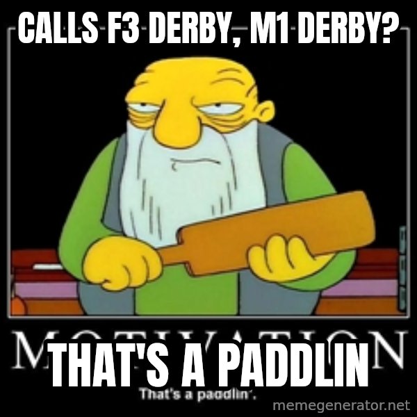 Thats a paddlin meme: Calls F3 derby, M1 derby? / That's a paddlin