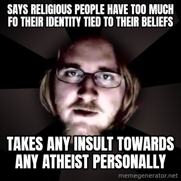 typical atheist meme: says religious people have too much fo their identity tied to their beliefs / takes any insult towards any atheist personally