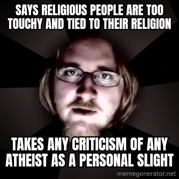 typical atheist meme: says religious people are too touchy and tied to their religion / takes any criticism of any atheist as a personal slight
