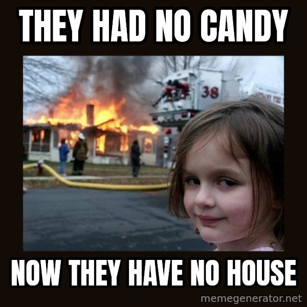 Disaster Girl meme: They had no candy / now they have no house