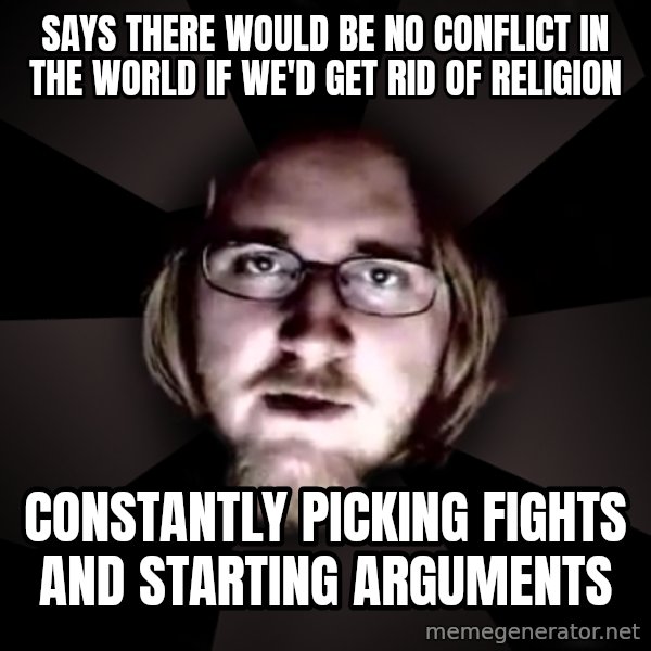 typical atheist meme: says there would be no conflict in the world if we'd get rid of religion / constantly picking fights and starting arguments