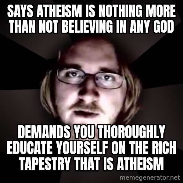 typical atheist meme: says atheism is nothing more than not believing in any god / demands you thoroughly educate yourself on the rich tapestry that is atheism