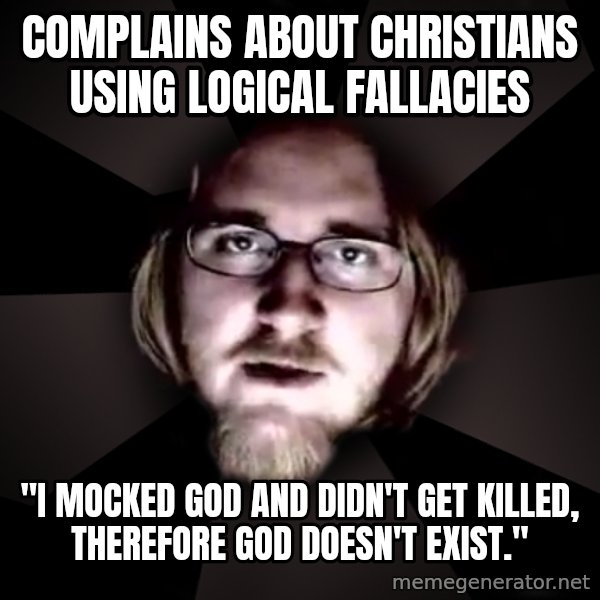 typical atheist meme: Complains about christians using logical fallacies / "I mocked god and didn't get killed, therefore god doesn't exist."