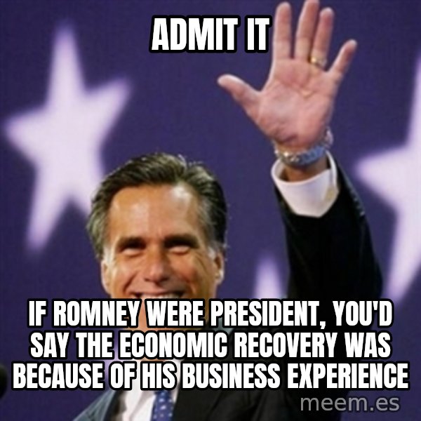 Mitt Romney meme: admit it / if romney were president, you'd say the economic recovery was because of his business experience