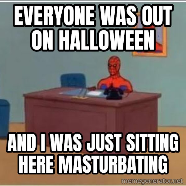 Spiderman Desk meme: Everyone was out on halloween / And I was just sitting here masturbating