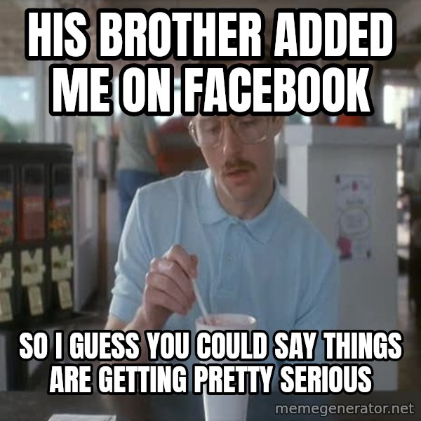 so i guess you could say things are getting pretty serious meme: his brother added me on facebook / so i guess you could say things are getting pretty serious