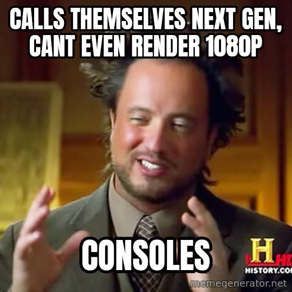 Ancient Aliens meme: Calls themselves next gen, cant even render 1080p / consoles