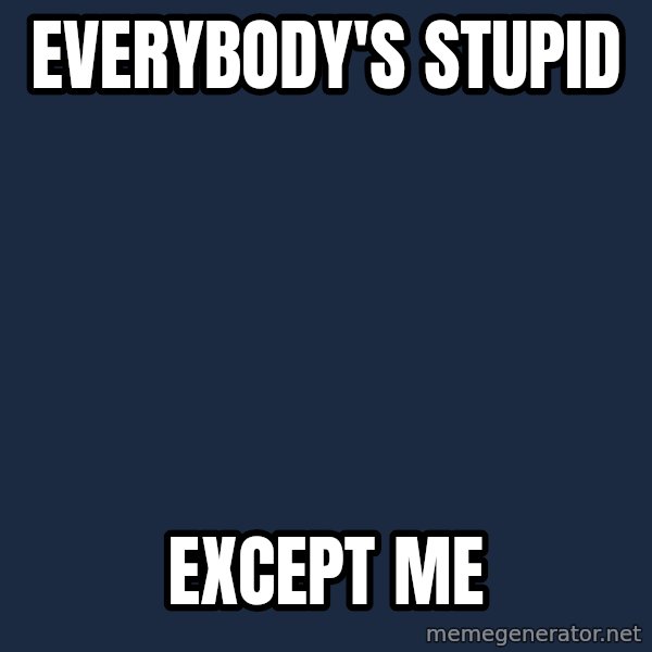 Pawn Stars meme: Everybody's stupid / except me