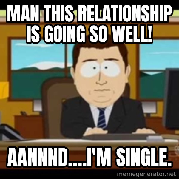 south park aand it's gone meme: Man this relationship is going so well! / aannnd....I'm single.