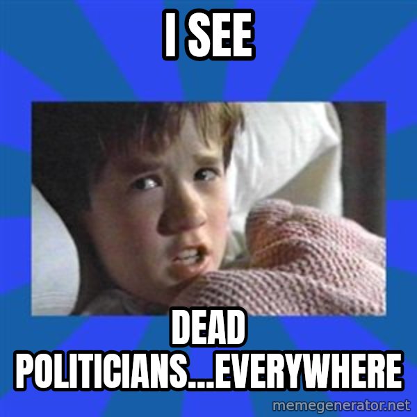 i see dead people meme: i see / dead politicians...everywhere