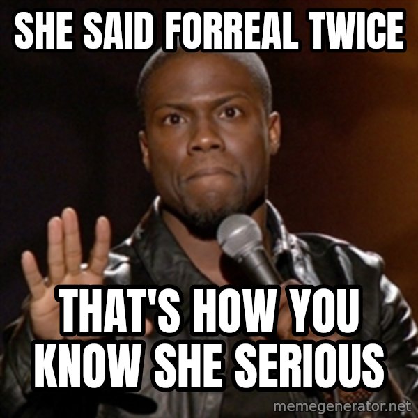 Kevin Hart meme: she said forreal twice / that's how you know she serious