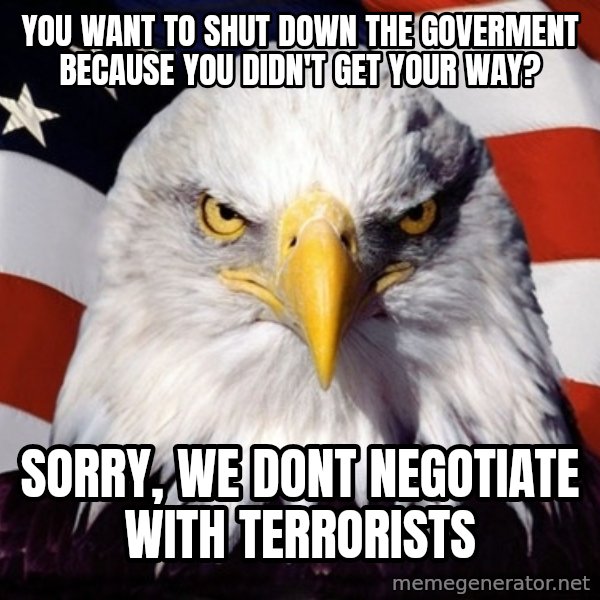 American Pride Eagle meme: you want to shut down the goverment because you didn't get your way? / sorry, we dont negotiate with terrorists