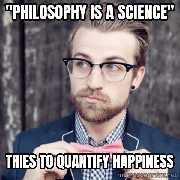 Scumbag Analytic Philosopher meme: "philosophy is a science" / tries to quantify happiness