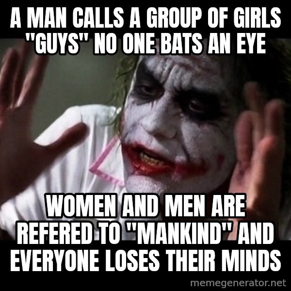 joker mind loss meme: A man calls a group of girls "guys" no one bats an eye / women and men are refered to "mankind" and everyone loses their minds