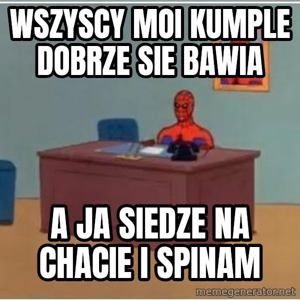 Spiderman Desk meme: Wszyscy moi kumple dobrze sie bawia / A Ja siedze na chacie i spinam