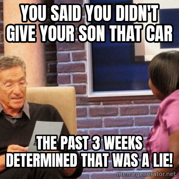 Maury Lie Detector meme: You Said You Didn't Give Your Son That Car / The Past 3 weeks determined that was a lie!