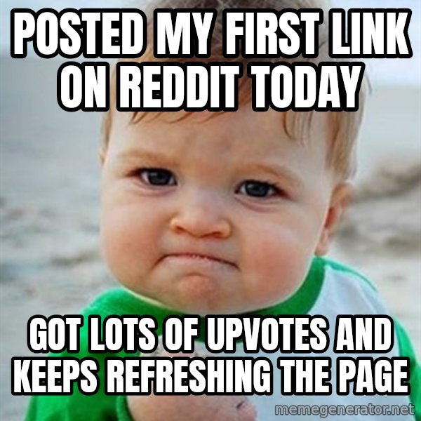 Victory Baby meme: Posted my first link on reddit today / Got lots of upvotes and keeps refreshing the page