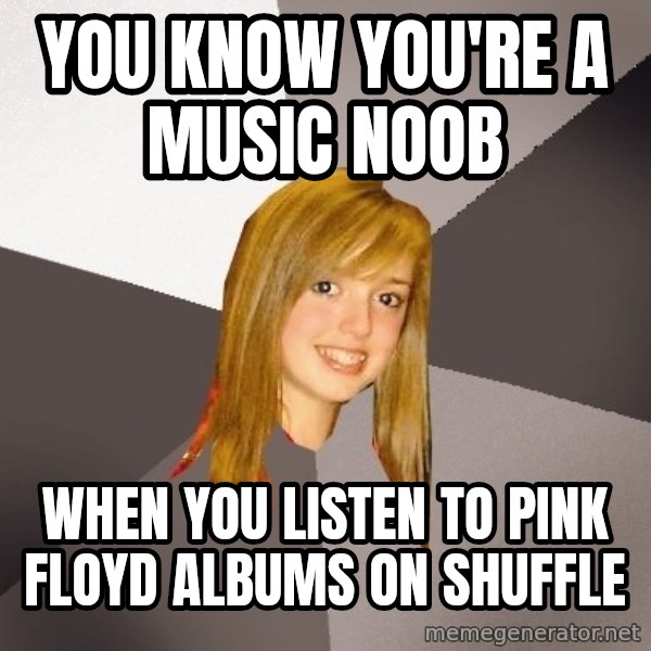 Musically Oblivious 8th Grader meme: You know you're a music noob / when you listen to Pink Floyd albums on shuffle